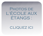 Photos de L’ÉCOLE AUX ÉTANGS : 
cliquez ici